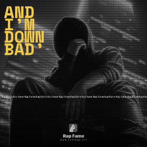 and I’m down bad’