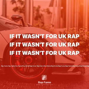 if it wasn’t for UK Rap