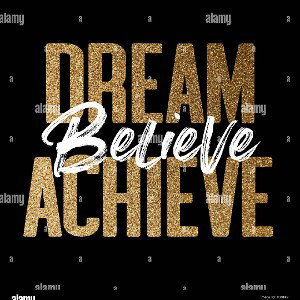 I Believe, I achieve, thats the motto