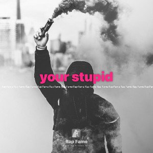 your stupid 