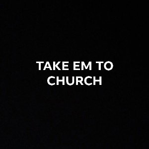 TAKE EM TO CHURCH