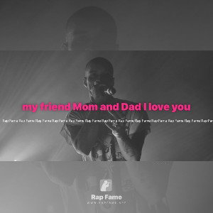 my friend Mom and Dad I love you