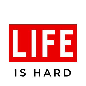 Life is hard 