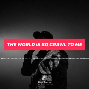the world is so crawl to me