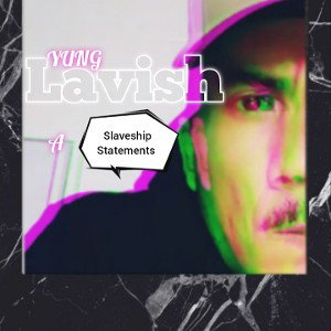 YUNG lavish A (slaveship statements)
