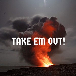 TAKE EM OUT!