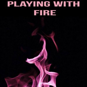 PLAYING WITH FIRE 