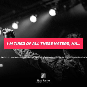 I’m tired of all these haters 