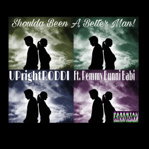 Shoulda Been A Better Man! UPrightRODDI FT. REMMY BUNNI BABI 
