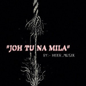 "JOH TU NA MILA" BY:-HEER_MUSIK
