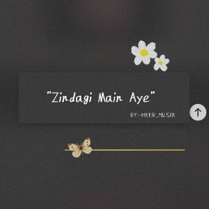 Zindagi Main Aye...💖 by:-HEER_MUSIK