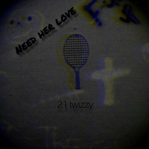 21 twizzy( need her love