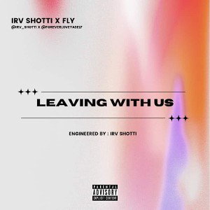 FLY X IRV SHOTTI "LEAVING WITH US"