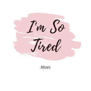 I'm so tired