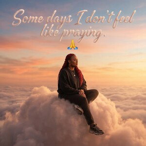 Some days I  don't feel like praying🙏🙏🙏