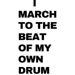 March to the beat of my own drums