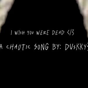 I wish you were dead </3
