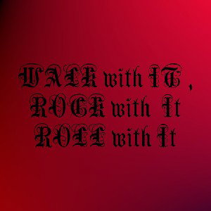 Walk with it Rock with it Roll with it