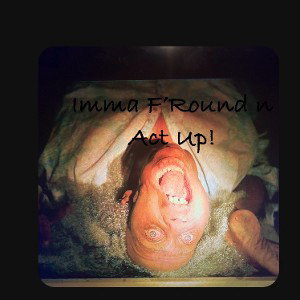 Imma F’Round n Act up