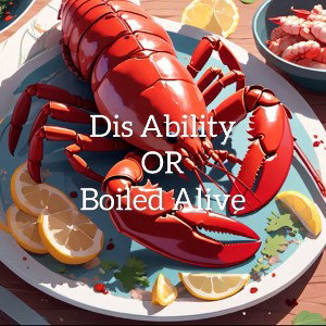Dis Ability OR Boiled Alive
