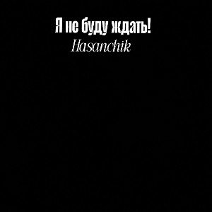 Я не буду ждать!