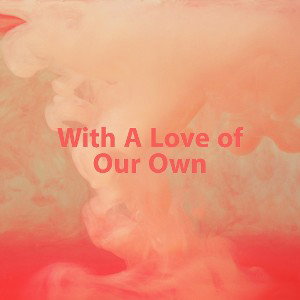 With a love of our own 
