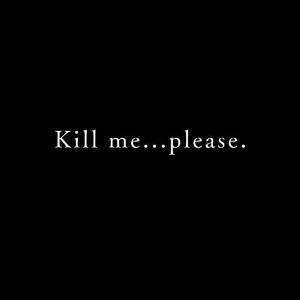kill me please