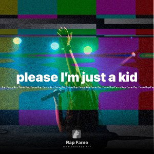 please I’m just a kid 